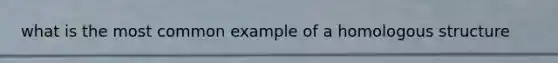 what is the most common example of a homologous structure