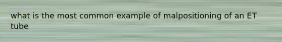 what is the most common example of malpositioning of an ET tube