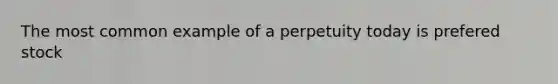 The most common example of a perpetuity today is prefered stock