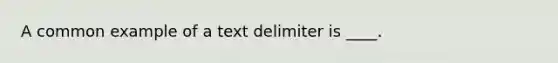 A common example of a text delimiter is ____.