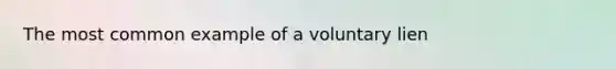 The most common example of a voluntary lien