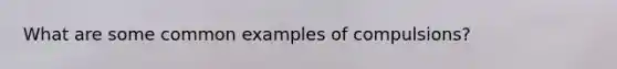 What are some common examples of compulsions?