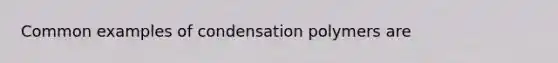 Common examples of condensation polymers are