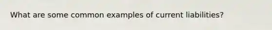 What are some common examples of current liabilities?