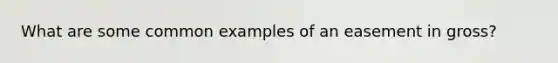 What are some common examples of an easement in gross?