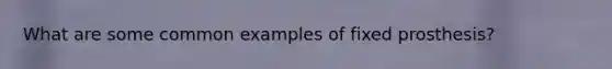 What are some common examples of fixed prosthesis?