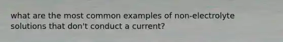 what are the most common examples of non-electrolyte solutions that don't conduct a current?