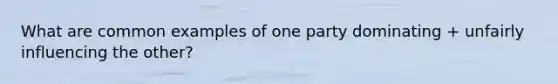 What are common examples of one party dominating + unfairly influencing the other?