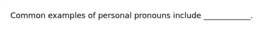 Common examples of personal pronouns include ____________.