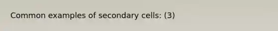 Common examples of secondary cells: (3)