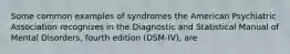 Some common examples of syndromes the American Psychiatric Association recognizes in the Diagnostic and Statistical Manual of Mental Disorders, fourth edition (DSM-IV), are