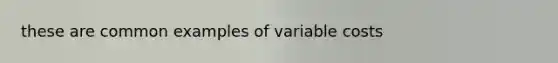 these are common examples of variable costs