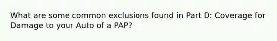 What are some common exclusions found in Part D: Coverage for Damage to your Auto of a PAP?