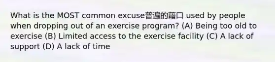 What is the MOST common excuse普遍的藉口 used by people when dropping out of an exercise program? (A) Being too old to exercise (B) Limited access to the exercise facility (C) A lack of support (D) A lack of time