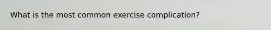 What is the most common exercise complication?