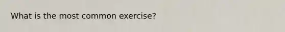 What is the most common exercise?