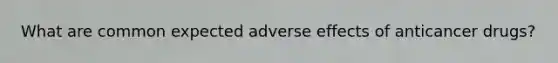 What are common expected adverse effects of anticancer drugs?