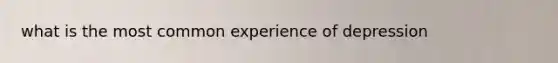 what is the most common experience of depression