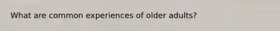 What are common experiences of older adults?