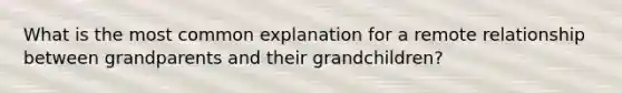 What is the most common explanation for a remote relationship between grandparents and their grandchildren?