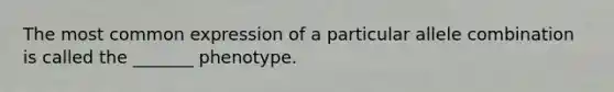 The most common expression of a particular allele combination is called the _______ phenotype.