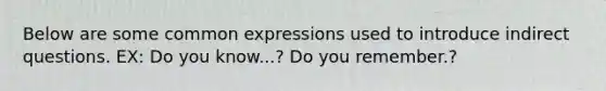 Below are some common expressions used to introduce indirect questions. EX: Do you know...? Do you remember.?