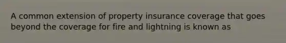 A common extension of property insurance coverage that goes beyond the coverage for fire and lightning is known as