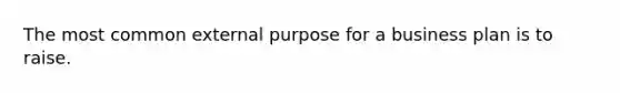 The most common external purpose for a business plan is to raise.