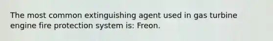 The most common extinguishing agent used in gas turbine engine fire protection system is: Freon.