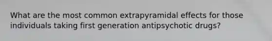 What are the most common extrapyramidal effects for those individuals taking first generation antipsychotic drugs?