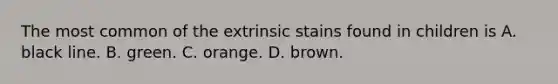 The most common of the extrinsic stains found in children is A. black line. B. green. C. orange. D. brown.