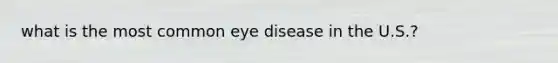 what is the most common eye disease in the U.S.?