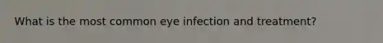 What is the most common eye infection and treatment?