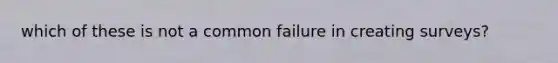 which of these is not a common failure in creating surveys?