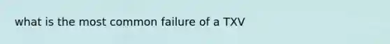 what is the most common failure of a TXV