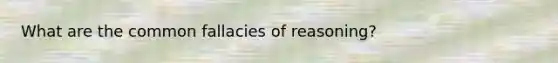 What are the common fallacies of reasoning?