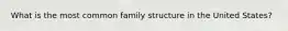 What is the most common family structure in the United States?