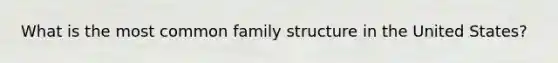 What is the most common family structure in the United States?