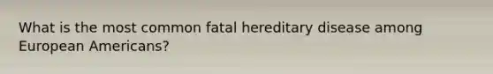 What is the most common fatal hereditary disease among European Americans?