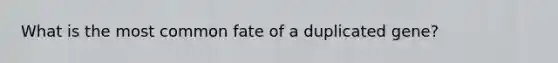 What is the most common fate of a duplicated gene?