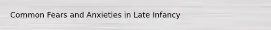 Common Fears and Anxieties in Late Infancy