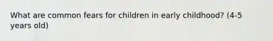 What are common fears for children in early childhood? (4-5 years old)