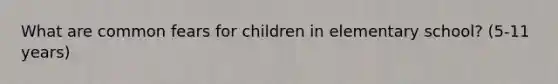 What are common fears for children in elementary school? (5-11 years)