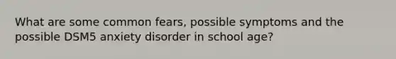 What are some common fears, possible symptoms and the possible DSM5 anxiety disorder in school age?