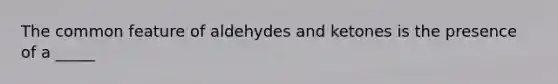 The common feature of aldehydes and ketones is the presence of a _____