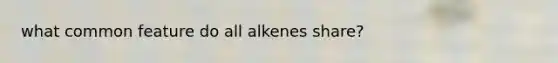 what common feature do all alkenes share?