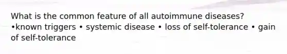 What is the common feature of all autoimmune diseases? •known triggers • systemic disease • loss of self-tolerance • gain of self-tolerance