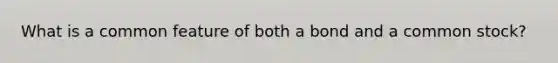 What is a common feature of both a bond and a common stock?