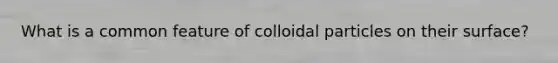 What is a common feature of colloidal particles on their surface?