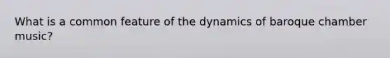 What is a common feature of the dynamics of baroque chamber music?